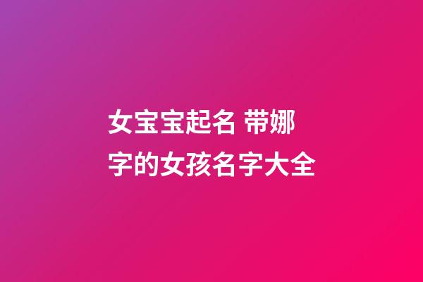 女宝宝起名 带娜字的女孩名字大全